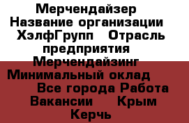 Мерчендайзер › Название организации ­ ХэлфГрупп › Отрасль предприятия ­ Мерчендайзинг › Минимальный оклад ­ 20 000 - Все города Работа » Вакансии   . Крым,Керчь